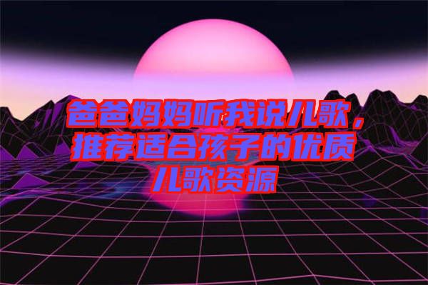 爸爸媽媽聽(tīng)我說(shuō)兒歌，推薦適合孩子的優(yōu)質(zhì)兒歌資源