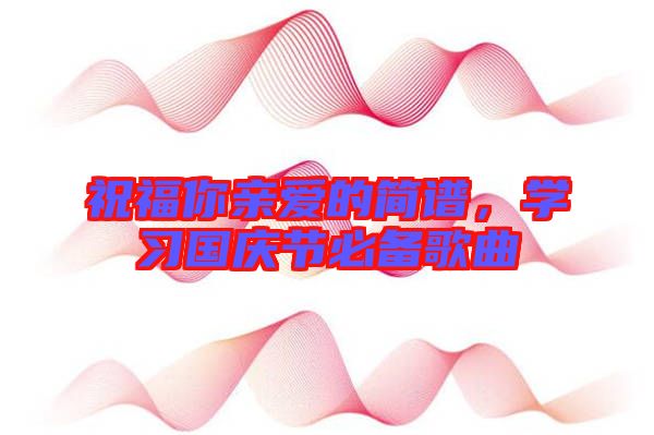 祝福你親愛的簡譜，學習國慶節必備歌曲
