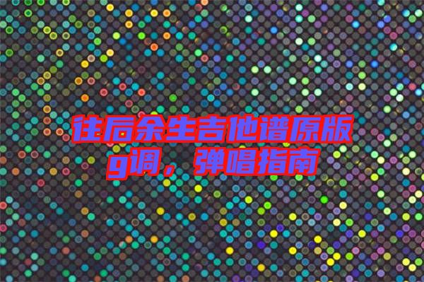 往后余生吉他譜原版g調，彈唱指南
