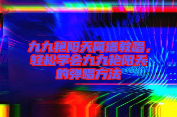九九艷陽天簡譜教唱，輕松學(xué)會九九艷陽天的彈唱方法