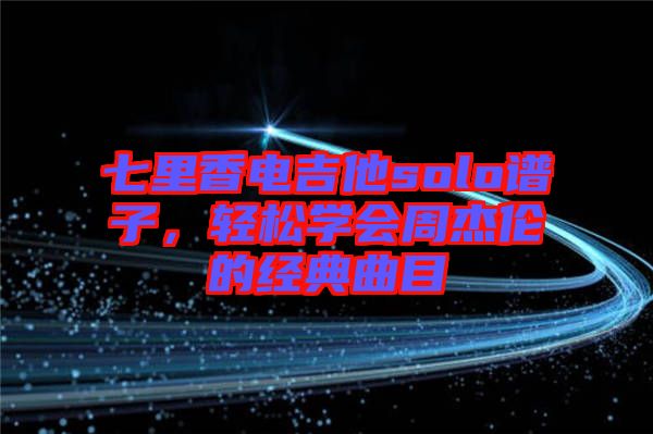 七里香電吉他solo譜子，輕松學會周杰倫的經典曲目