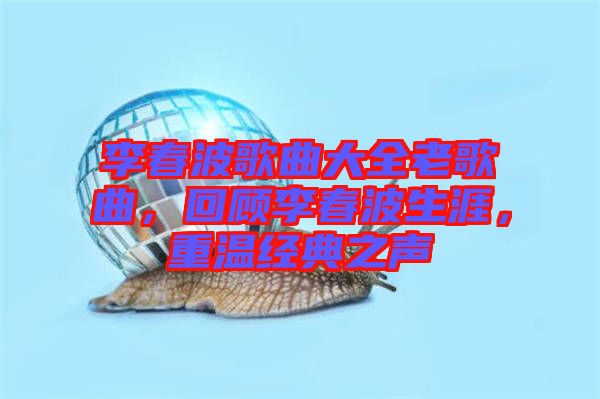 李春波歌曲大全老歌曲，回顧李春波生涯，重溫經典之聲