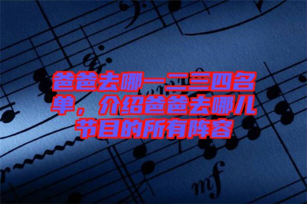 爸爸去哪一二三四名單，介紹爸爸去哪兒節目的所有陣容