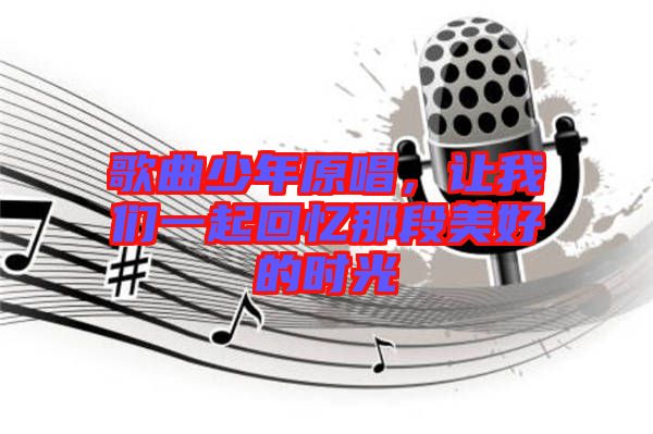 歌曲少年原唱，讓我們一起回憶那段美好的時光