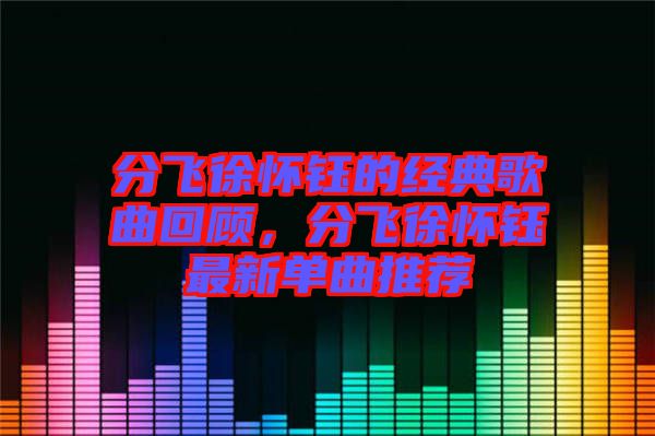 分飛徐懷鈺的經典歌曲回顧，分飛徐懷鈺最新單曲推薦