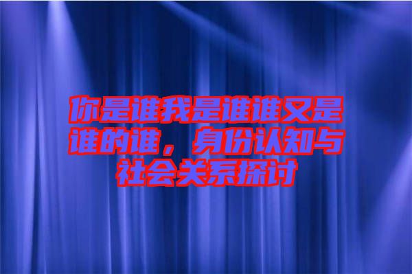 你是誰我是誰誰又是誰的誰，身份認知與社會關(guān)系探討