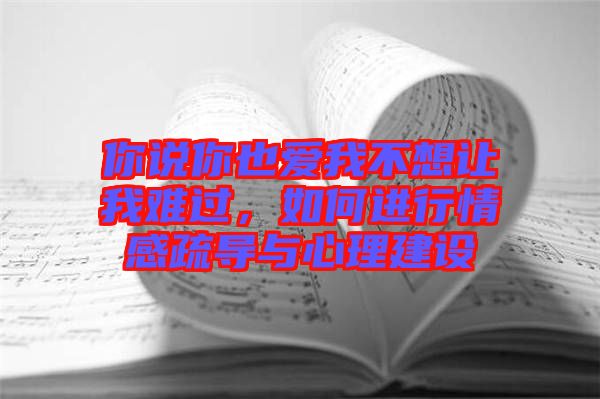 你說你也愛我不想讓我難過，如何進行情感疏導與心理建設