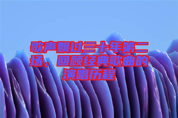 歌聲飄過三十年第二場，回顧經典歌曲的演唱歷程