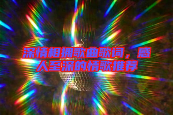 深情相擁歌曲歌詞，感人至深的情歌推薦