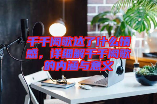 千千闕歌達了什么情感，詳細解千千闕歌的內涵與意義