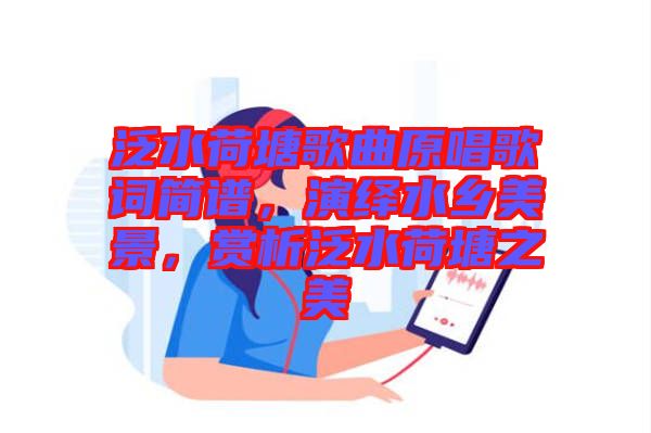泛水荷塘歌曲原唱歌詞簡譜，演繹水鄉美景，賞析泛水荷塘之美