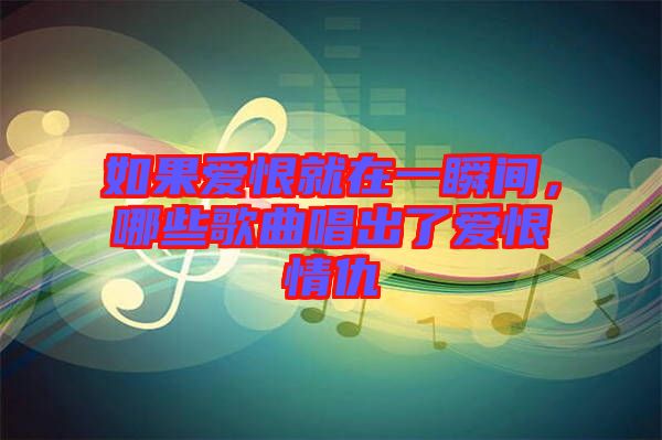 如果愛恨就在一瞬間，哪些歌曲唱出了愛恨情仇