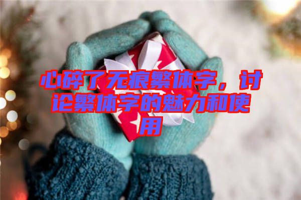 心碎了無痕繁體字，討論繁體字的魅力和使用