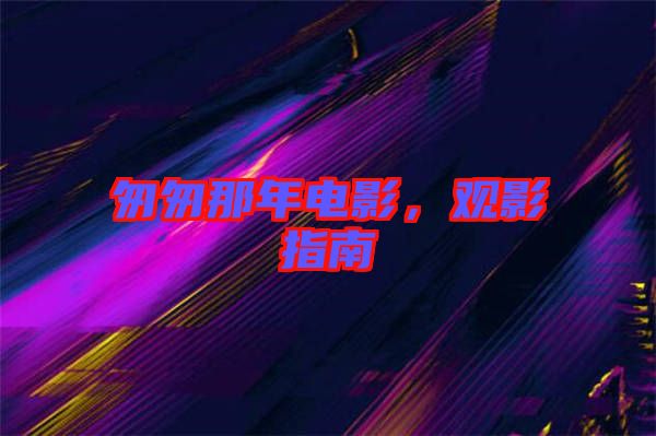 匆匆那年電影，觀影指南
