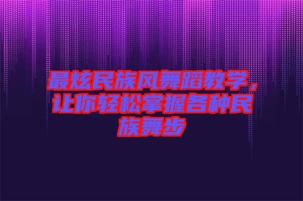 最炫民族風舞蹈教學，讓你輕松掌握各種民族舞步