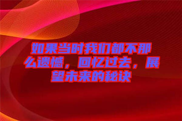 如果當(dāng)時我們都不那么遺憾，回憶過去，展望未來的秘訣