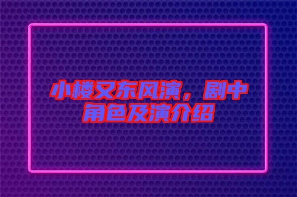 小樓又東風(fēng)演，劇中角色及演介紹
