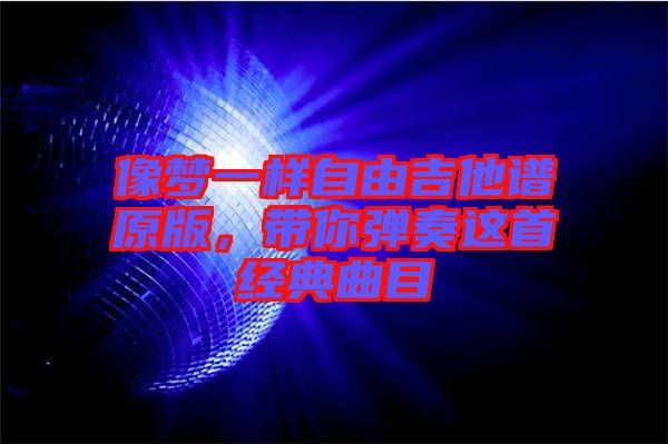 像夢一樣自由吉他譜原版，帶你彈奏這首經(jīng)典曲目