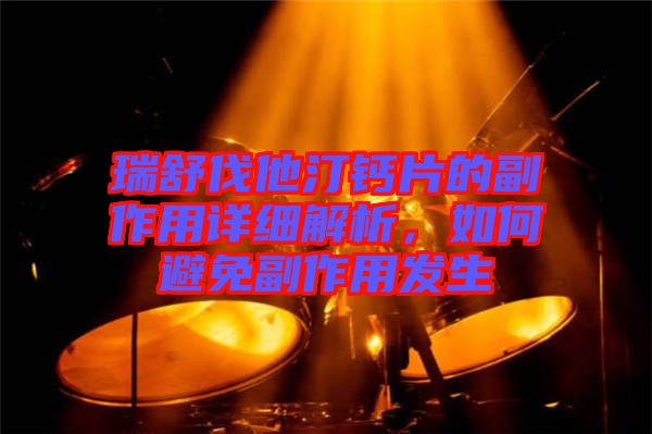 瑞舒伐他汀鈣片的副作用詳細解析，如何避免副作用發(fā)生