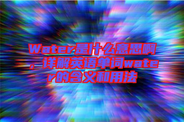 Water是什么意思啊，詳解英語單詞water的含義和用法