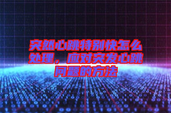 突然心跳特別快怎么處理，應對突發心跳問題的方法