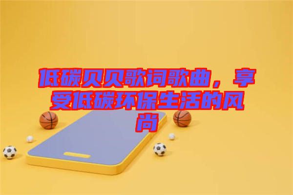 低碳貝貝歌詞歌曲，享受低碳環保生活的風尚