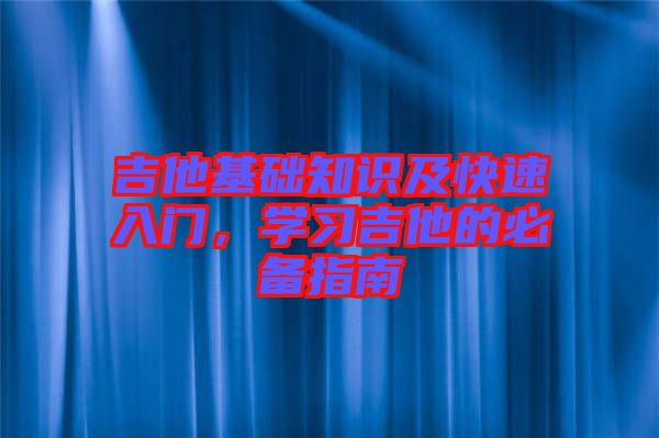 吉他基礎知識及快速入門，學習吉他的必備指南