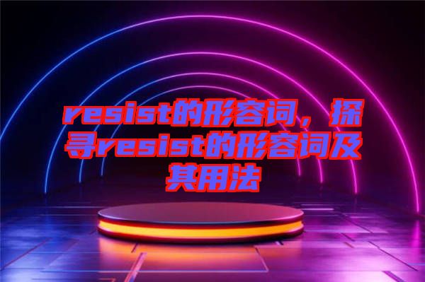 resist的形容詞，探尋resist的形容詞及其用法