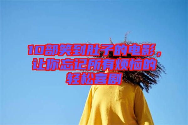 10部笑到肚子的電影，讓你忘記所有煩惱的輕松喜劇