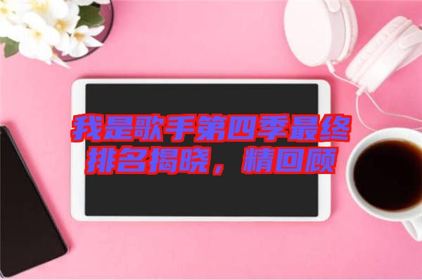 我是歌手第四季最終排名揭曉，精回顧