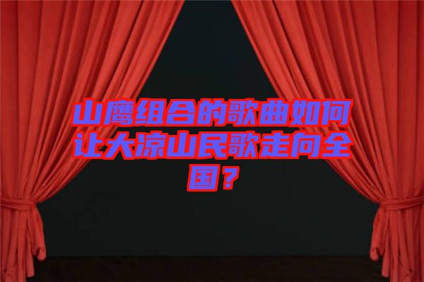 山鷹組合的歌曲如何讓大涼山民歌走向全國(guó)？