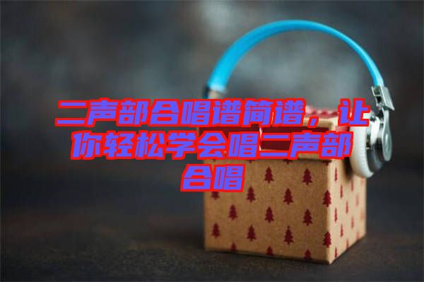 二聲部合唱譜簡譜，讓你輕松學會唱二聲部合唱