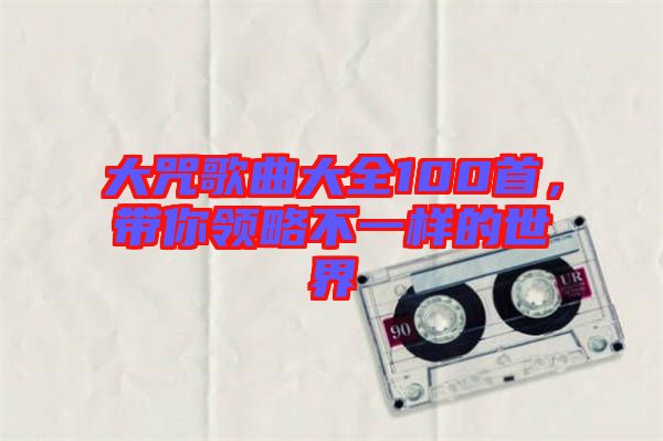 大咒歌曲大全100首，帶你領(lǐng)略不一樣的世界