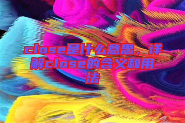 close是什么意思，詳解close的含義和用法