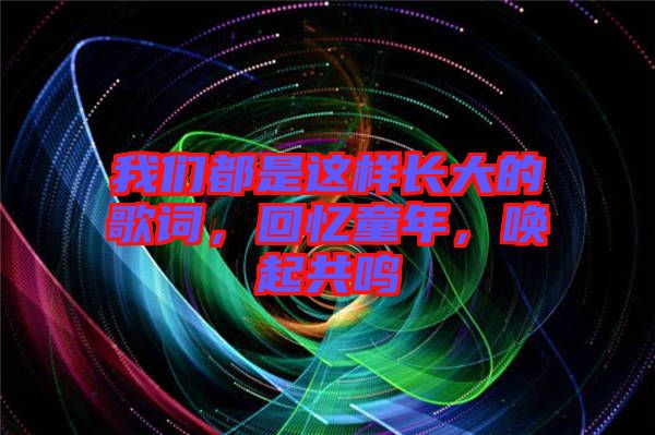 我們都是這樣長大的歌詞，回憶童年，喚起共鳴