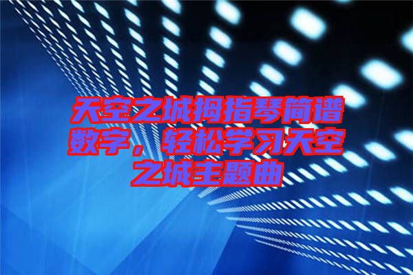 天空之城拇指琴簡譜數字，輕松學習天空之城主題曲