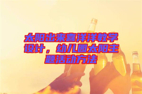太陽出來喜洋洋教學設(shè)計，幼兒園太陽主題活動方法