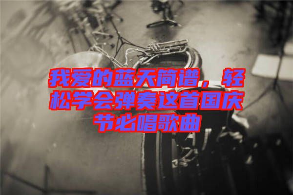 我愛的藍天簡譜，輕松學會彈奏這首國慶節必唱歌曲