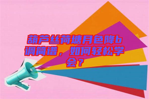 葫蘆絲荷塘月色降b調(diào)簡譜，如何輕松學(xué)會？