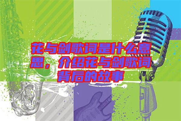 花與劍歌詞是什么意思，介紹花與劍歌詞背后的故事