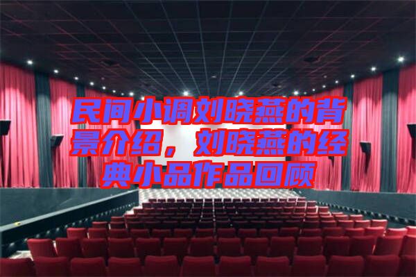民間小調劉曉燕的背景介紹，劉曉燕的經典小品作品回顧