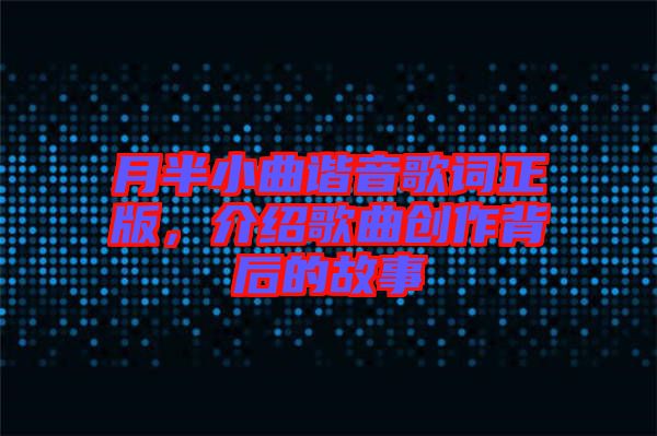 月半小曲諧音歌詞正版，介紹歌曲創作背后的故事