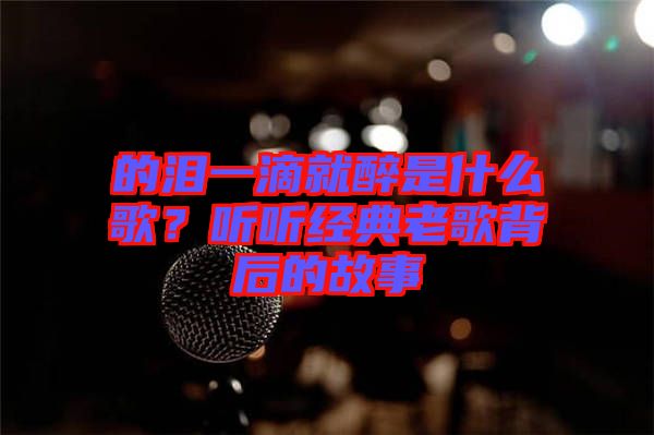 的淚一滴就醉是什么歌？聽聽經典老歌背后的故事