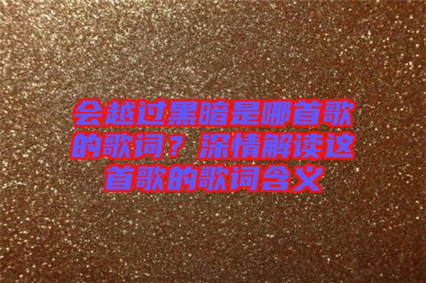 會越過黑暗是哪首歌的歌詞？深情解讀這首歌的歌詞含義