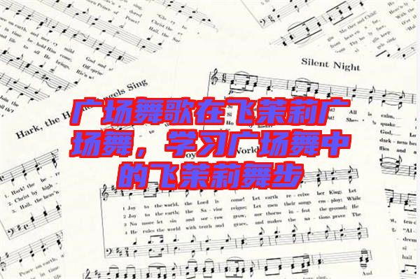 廣場舞歌在飛茉莉廣場舞，學習廣場舞中的飛茉莉舞步