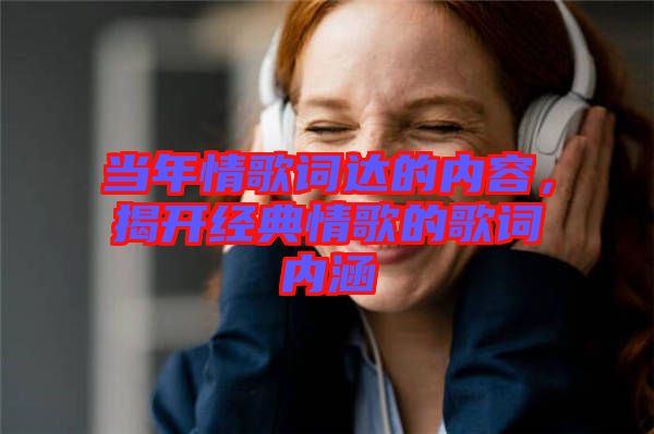 當年情歌詞達的內容，揭開經典情歌的歌詞內涵