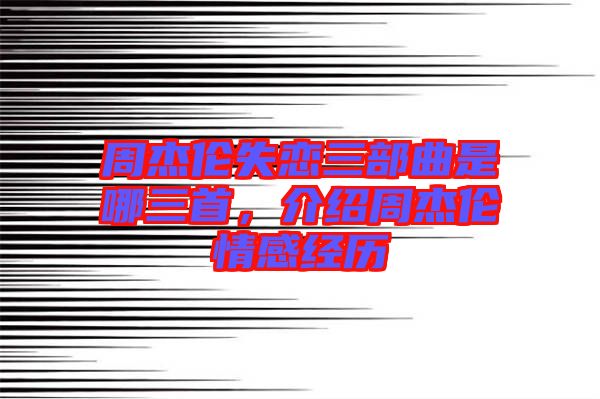 周杰倫失戀三部曲是哪三首，介紹周杰倫情感經歷