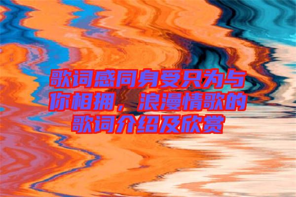 歌詞感同身受只為與你相擁，浪漫情歌的歌詞介紹及欣賞