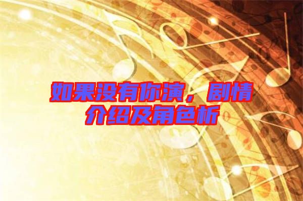 如果沒有你演，劇情介紹及角色析