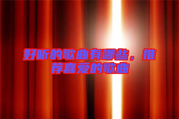 好聽的歌曲有哪些，推薦喜愛的歌曲